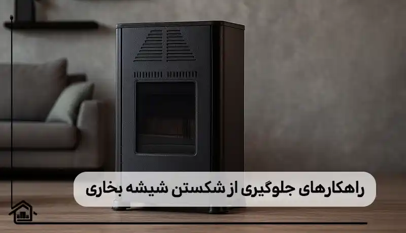 راهکارهای پیشگیری از شکستن شیشه بخاری